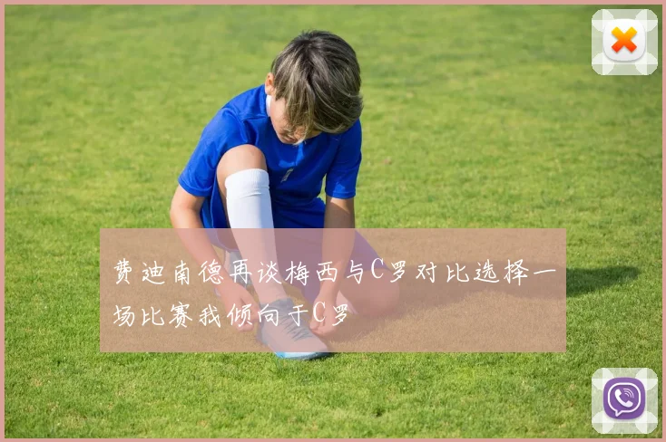 费迪南德再谈梅西与C罗对比选择一场比赛我倾向于C罗