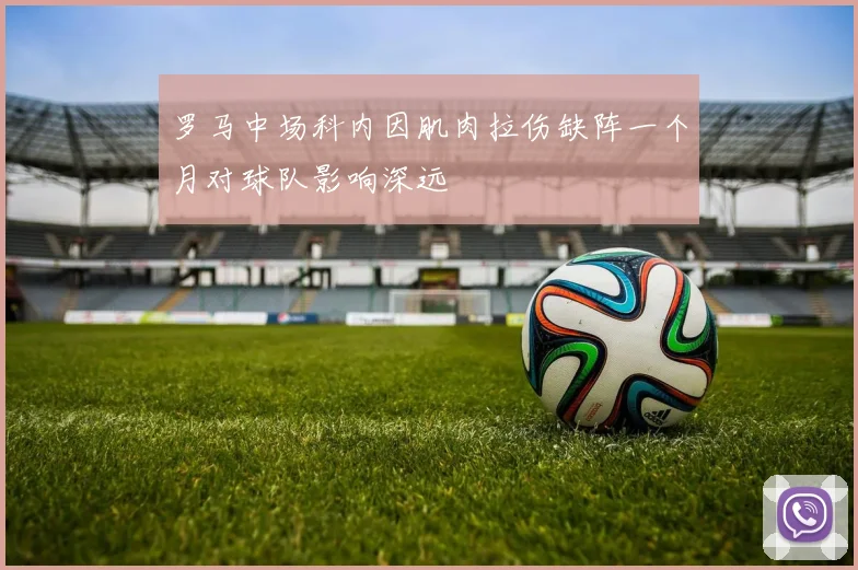 罗马中场科内因肌肉拉伤缺阵一个月对球队影响深远