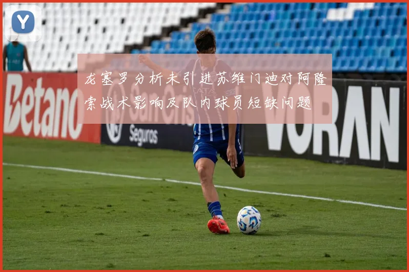 龙塞罗分析未引进苏维门迪对阿隆索战术影响及队内球员短缺问题