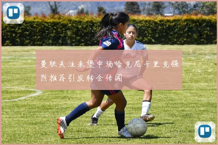 曼联关注米堡中场哈克尼卡里克强烈推荐引发转会传闻